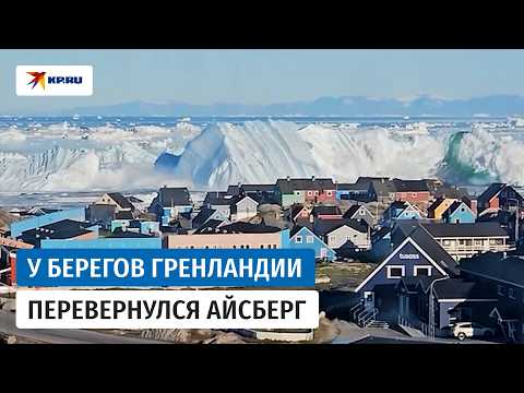Огромный айсберг перевернулся вблизи жилых домов