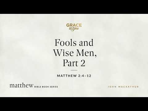 Fools and Wise Men, Part 2 (Matthew 2:4–12) John MacArthur