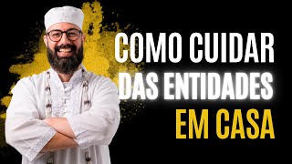 Como cuidar das entidades em casa