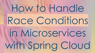 How to Handle Race Conditions in Microservices with Spring Cloud