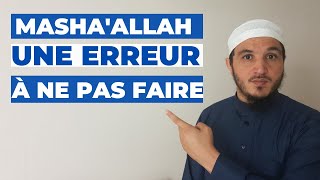 DIS MACHA'ALLAH MAIS NE FAIT PAS CETTE ERREUR