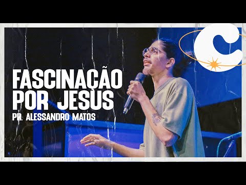 Fascinação por Jesus - Pr. Alessandro Matos