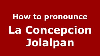 How to pronounce La Concepcion Jolalpan