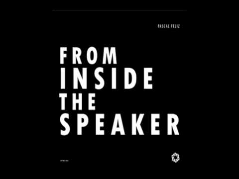 Pascal Feliz - From Inside The Speaker (Part 1)