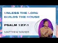 Unless The Lord Builds The House (Psalm 127:1) | Matthew Maher | Landmark Church