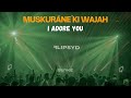 Muskurane Ki Wajah X I Adore You Flipsyd