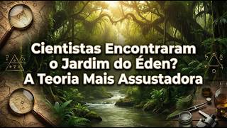 Cientistas Encontraram o Jardim do Éden? A Teoria Mais Assustadora