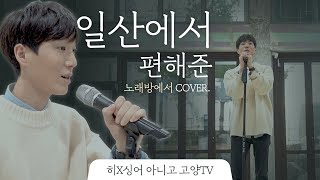 (히X싱어 아니구요) 편해준의 "장범준 - 일산으로" 커버송 (Cover Song)