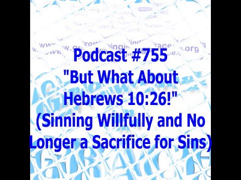 What About Hebrews 10:26! Sinning Willfully - No Longer a Sacrifice for Sins (Growing in Grace #755)