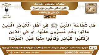 [119 /1350] هل شفاعة النبي ﷺ تكون في أهل الكبائر الذين ماتوا وهم مصرون عليها...؟ الشيخ صالح الفوزان image