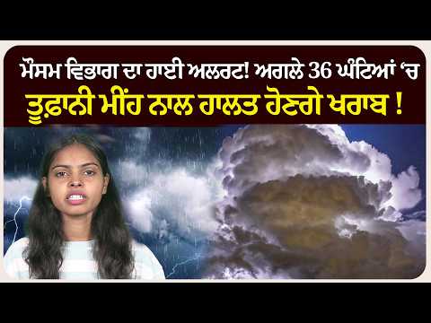 ਮੌਸਮ ਵਿਭਾਗ ਦਾ ਹਾਈ ਅਲਰਟ! ਅਗਲੇ 36 ਘੰਟਿਆਂ ‘ਚ ਤੂਫ਼ਾਨੀ ਮੀਂਹ ਨਾਲ ਹਾਲਤ ਹੋਣਗੇ ਖਰਾਬ ! ਜਾਣੋ ਪੂਰੀ ਅਪਡੇਟ!