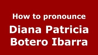 How to pronounce Diana Patricia Botero Ibarra