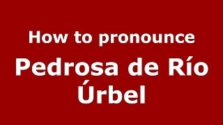 How to pronounce Pedrosa De Río úrbel