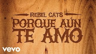 Rebel Cats - Porque Aún Te Amo (Audio)
