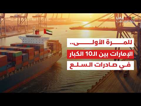 للمرة الأولى في تاريخها.. الإمارات تدخل قائمة الـ10 الكبار عالمياً في صادرات السلع. 