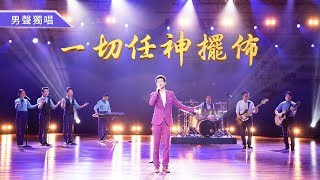 基督徒敬拜讚美詩歌mv《一切任神擺佈》【男聲獨唱】