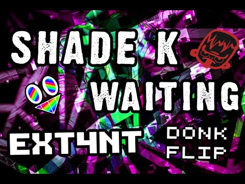 Shade K - Waiting (EXT4NT DONK FLIP)
