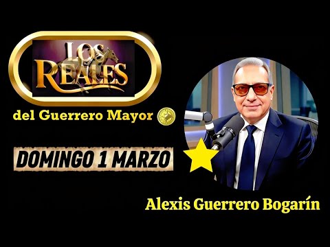LOS REALES 1 MARZO • ALEXIS GUERRERO BOGARÍN • EL GUERRERO MAYOR