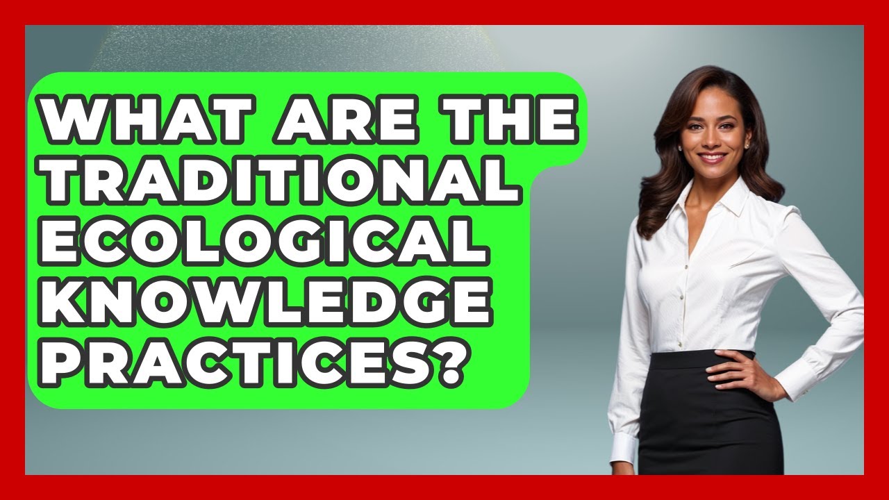 What Are The Traditional Ecological Knowledge Practices? - Your Civil Rights Guide