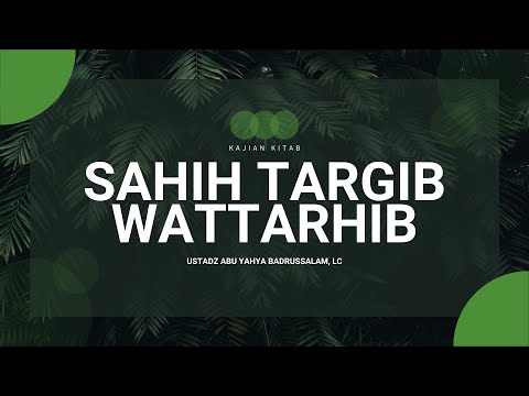 Shahih Targib Wa At-Tarhib - Ustadz Abu Yahya Badrussalam, Lc