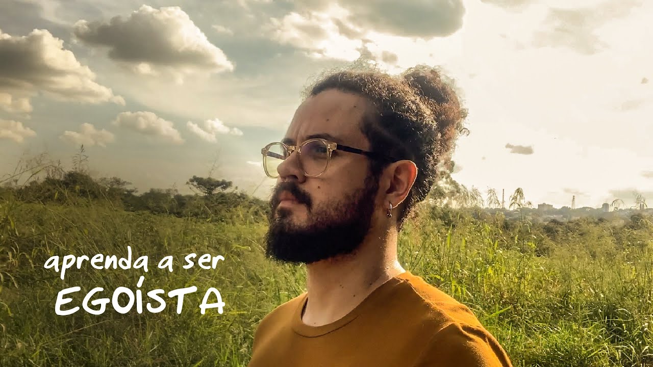 porque eu tive que aprender a ser egoísta