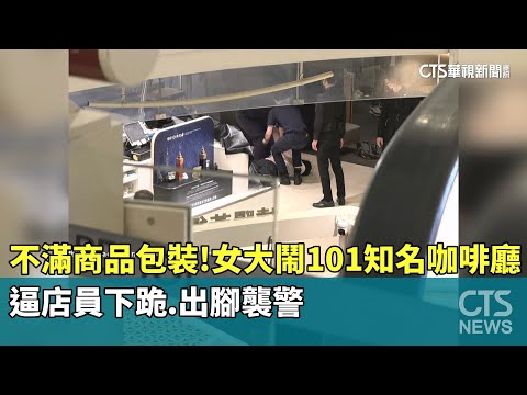 不滿商品包裝！　女大鬧101知名咖啡廳逼店員下跪.出腳襲警