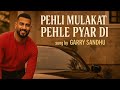 Pehli Mulakat Pehle Pyar Di Full Song Garry Sandhu First Love Song