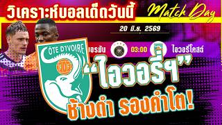 ดูวิเคราะห์ [20 มิ.ย. 69] เยอรมัน-ไอวอรี่ โคสต์ | อินทรีย์เหล็กมีสามแต้ม หรือช้างดำจะทำแสบ?