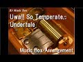 Uwa!! So Temperate♫/Undertale [Music Box]