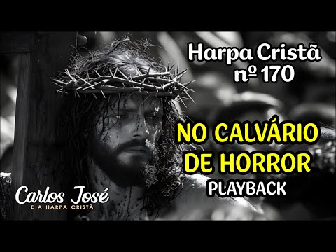 NO CALVÁRIO DE HORROR - Harpa Cristã nº 170 - CARLOS JOSÉ (playback)