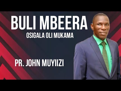 BULI MBEERA OSIGALA OLI MUKAMA BY PR. JOHNMUYIIZI.
