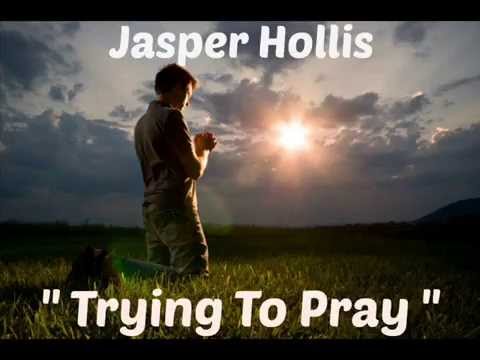 Jasper Hollis     TRYING TO PRAY