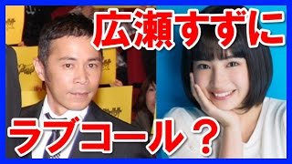 【彼女？】ブレイク前の岡村隆史が広瀬すずにラブコールしていた！