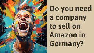 Do you need a company to sell on Amazon in Germany?