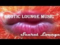 EROTIC LOUNGE MUSIC + Scret Lounge 