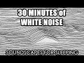 30 Minutes of White Noise - Soundscapes for Sleeping
