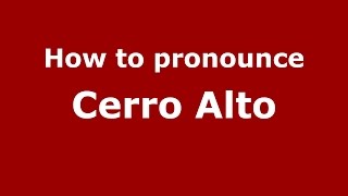 How to pronounce Cerro Alto