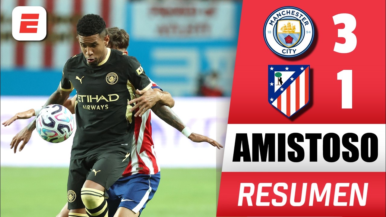 ATLÉTICO de MADRID cayó 3-1 ante MANCHESTER CITY, finalizando preparaciones para La Liga | AMISTOSO