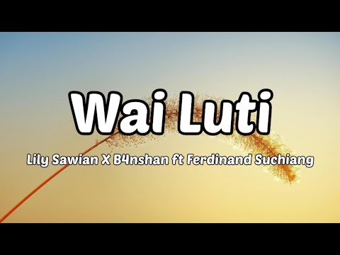 Lily Sawian X B4nshan - Wai Luti (Lyrics) Ft Ferdinand Suchiang