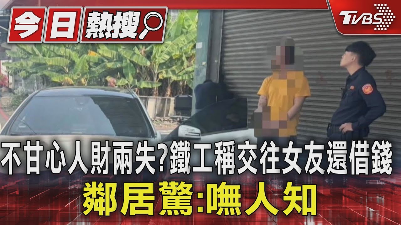 不甘心人財兩失?鐵工自稱交往女友還借錢 鄰居驚:嘸人知