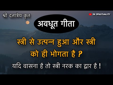 स्त्री वासना नरक का द्वार ! स्त्री से उत्पन्न हुआ और उसे ही भोगना क्यो ? अवधूत गीता । #spirituality