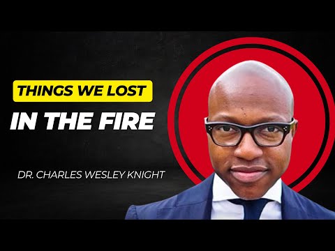 Things we lost in the fire | Dr. Charles Wesley Knight
