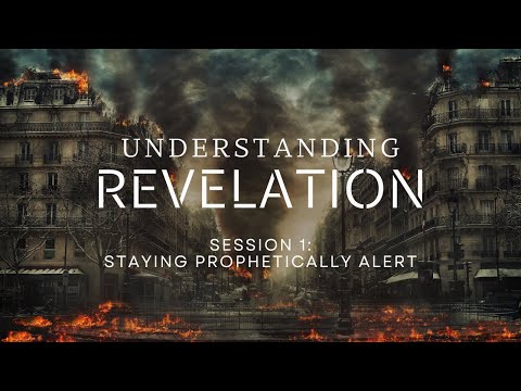 Understanding Revelation: Session 1 - Staying Prophetically Alert