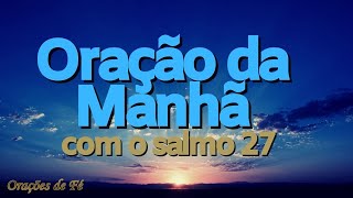 PODEROSA ORAÇÃO DA MANHÃ COM O SALMO 27