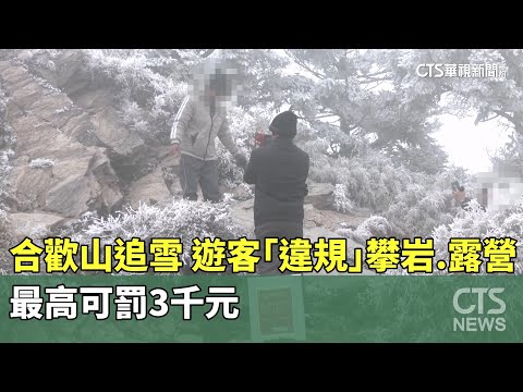合歡山追雪！遊客「違規」攀岩.露營　最高可罰3千元