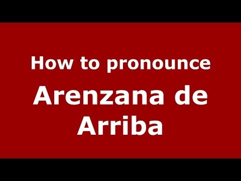 How to pronounce Arenzana de Arriba (Spanish/Spain) - PronounceNames.com