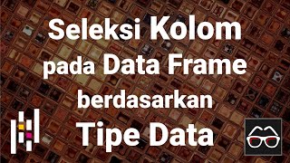 Pandas 04 | Pemilihan kolom (columns selection) pada Pandas Data Frame berdasarkan tipe data