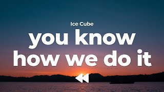 Ice Cube - You Know How We Do It | Lyrics