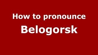 How to pronounce Belogorsk