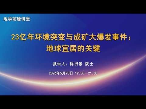 陈衍景 院士（北京大学）：23 亿年环境突变与成矿大爆 发事件：地球宜居的关键 | 地学前缘讲堂